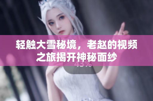 轻触大雪秘境，老赵的视频之旅揭开神秘面纱