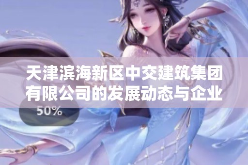 天津滨海新区中交建筑集团有限公司的发展动态与企业前景解析