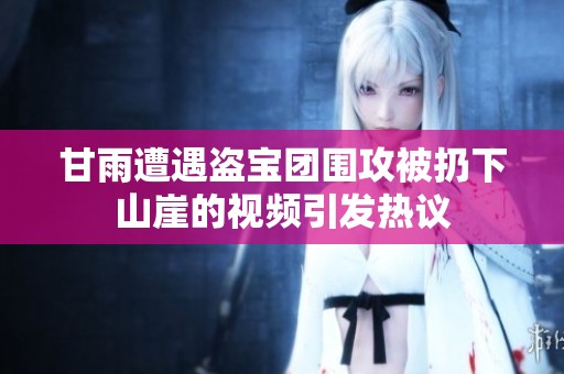 甘雨遭遇盗宝团围攻被扔下山崖的视频引发热议