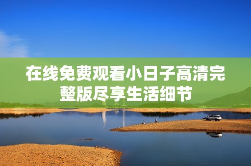 在线免费观看小日子高清完整版尽享生活细节
