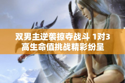双男主逆袭掠夺战斗 1对3高生命值挑战精彩纷呈