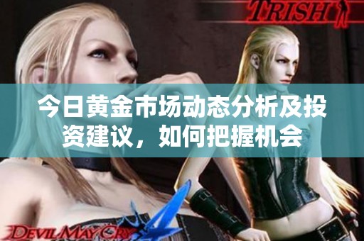 今日黄金市场动态分析及投资建议，如何把握机会