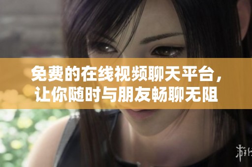 免费的在线视频聊天平台，让你随时与朋友畅聊无阻