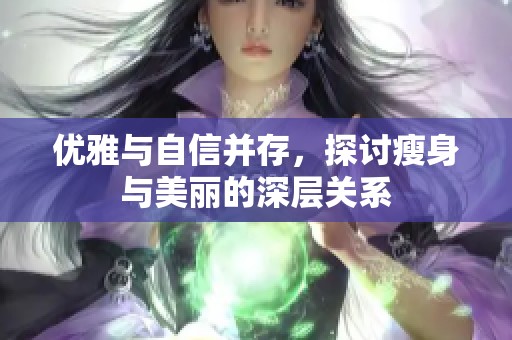 优雅与自信并存，探讨瘦身与美丽的深层关系