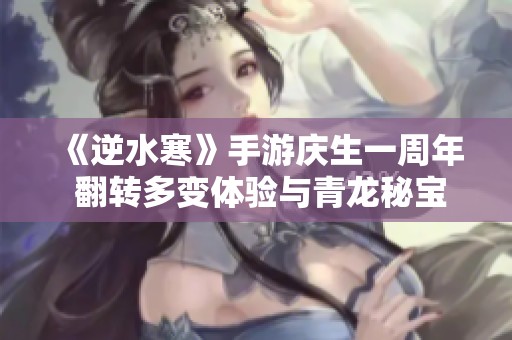 《逆水寒》手游庆生一周年 翻转多变体验与青龙秘宝齐聚探秘之旅