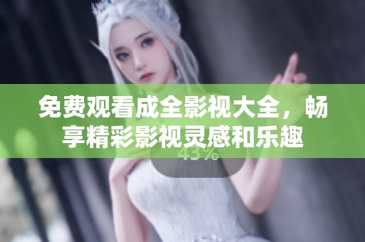 免费观看成全影视大全，畅享精彩影视灵感和乐趣
