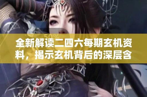 全新解读二四六每期玄机资料，揭示玄机背后的深层含义与文化智慧