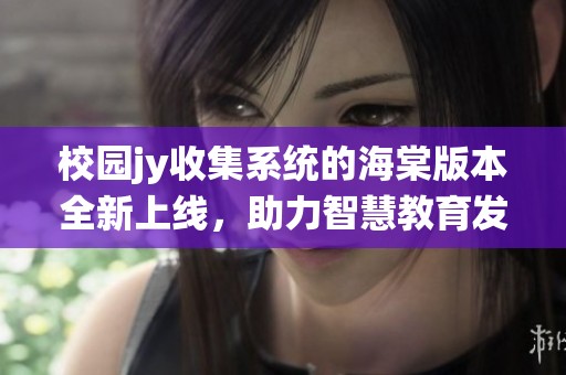 校园jy收集系统的海棠版本全新上线，助力智慧教育发展