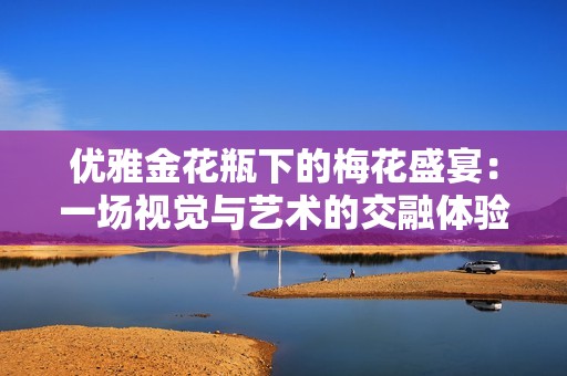 优雅金花瓶下的梅花盛宴：一场视觉与艺术的交融体验
