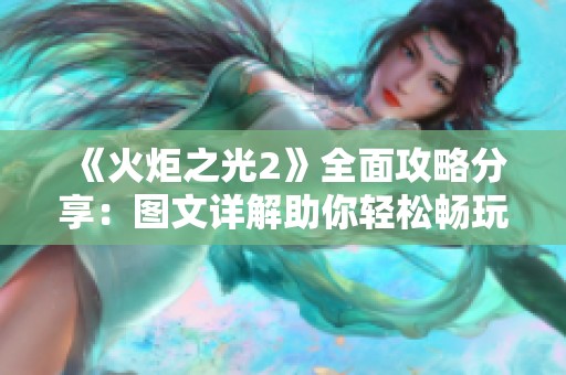 《火炬之光2》全面攻略分享：图文详解助你轻松畅玩游戏技巧
