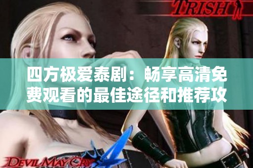 四方极爱泰剧：畅享高清免费观看的最佳途径和推荐攻略