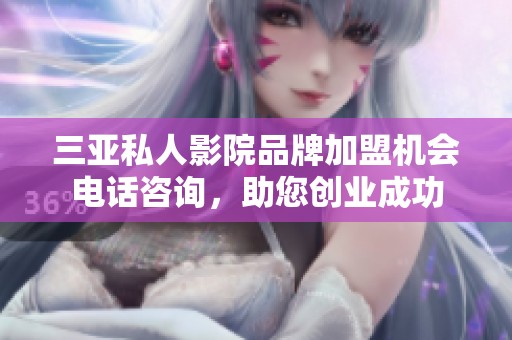 三亚私人影院品牌加盟机会电话咨询，助您创业成功