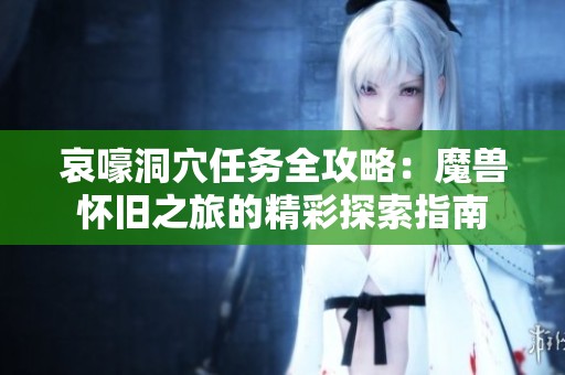 哀嚎洞穴任务全攻略：魔兽怀旧之旅的精彩探索指南