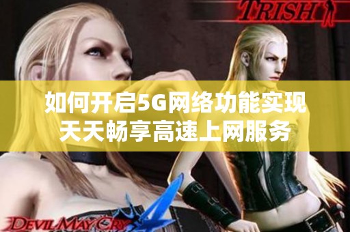 如何开启5G网络功能实现天天畅享高速上网服务