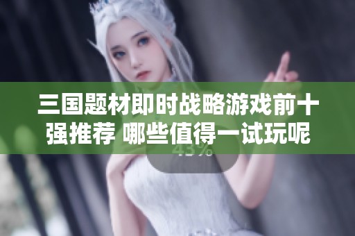 三国题材即时战略游戏前十强推荐 哪些值得一试玩呢
