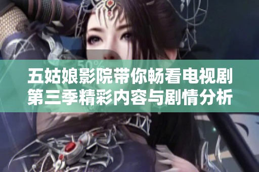 五姑娘影院带你畅看电视剧第三季精彩内容与剧情分析