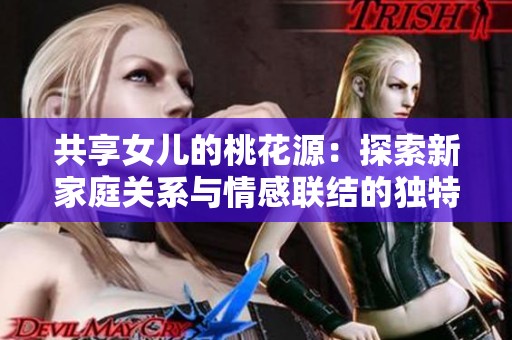 共享女儿的桃花源：探索新家庭关系与情感联结的独特模式