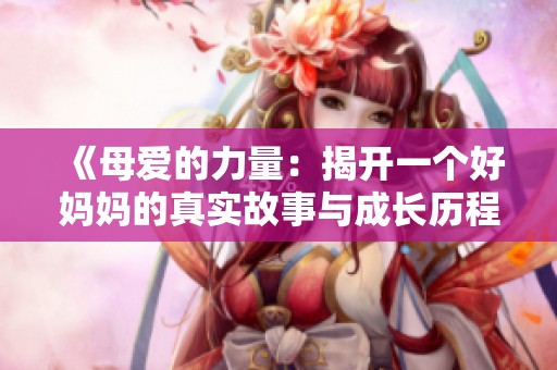 《母爱的力量：揭开一个好妈妈的真实故事与成长历程》