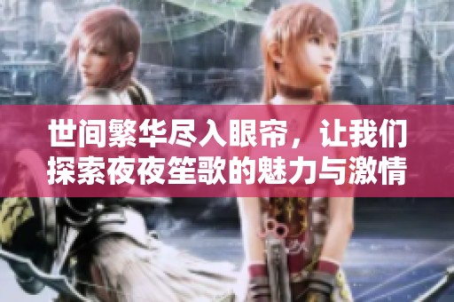 世间繁华尽入眼帘，让我们探索夜夜笙歌的魅力与激情