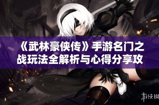 《武林豪侠传》手游名门之战玩法全解析与心得分享攻略