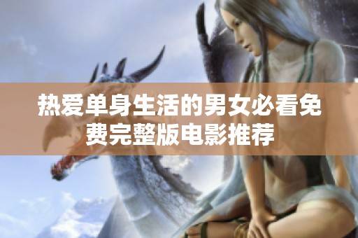 热爱单身生活的男女必看免费完整版电影推荐