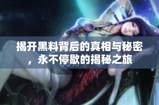 揭开黑料背后的真相与秘密，永不停歇的揭秘之旅