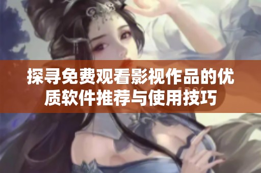 探寻免费观看影视作品的优质软件推荐与使用技巧