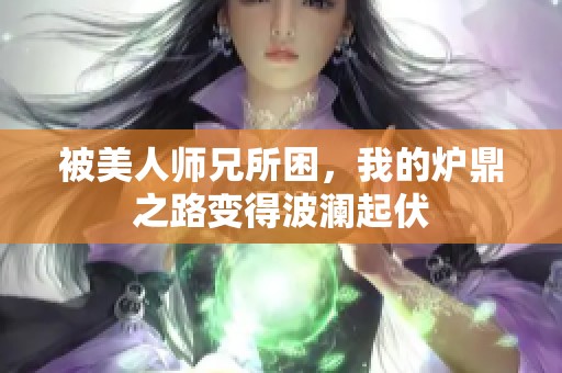 被美人师兄所困，我的炉鼎之路变得波澜起伏