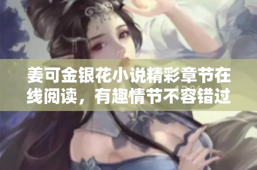 姜可金银花小说精彩章节在线阅读，有趣情节不容错过