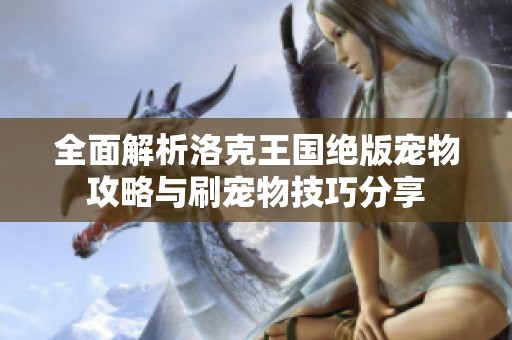 全面解析洛克王国绝版宠物攻略与刷宠物技巧分享