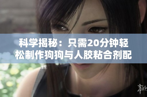 科学揭秘：只需20分钟轻松制作狗狗与人胶粘合剂配方
