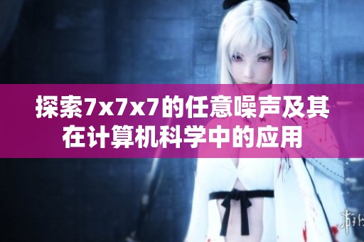 探索7x7x7的任意噪声及其在计算机科学中的应用