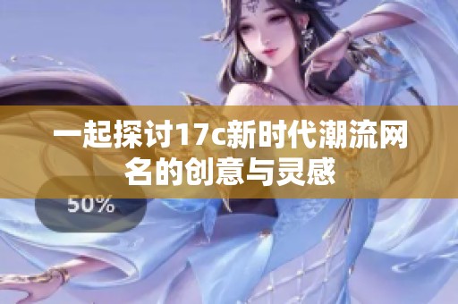 一起探讨17c新时代潮流网名的创意与灵感