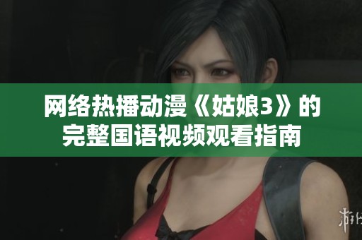 网络热播动漫《姑娘3》的完整国语视频观看指南