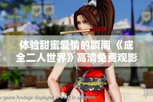体验甜蜜爱情的瞬间 《成全二人世界》高清免费观影指南