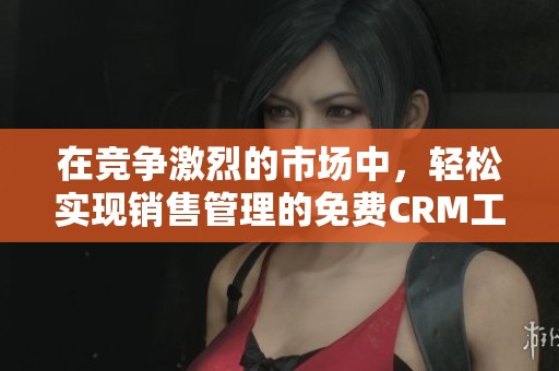 在竞争激烈的市场中，轻松实现销售管理的免费CRM工具介绍