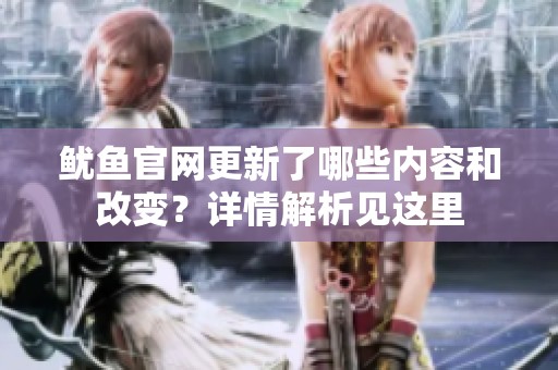 鱿鱼官网更新了哪些内容和改变？详情解析见这里
