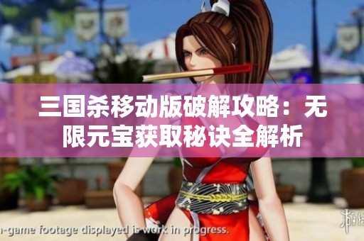三国杀移动版破解攻略：无限元宝获取秘诀全解析