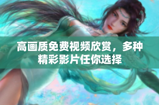 高画质免费视频欣赏，多种精彩影片任你选择