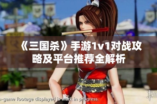 《三国杀》手游1v1对战攻略及平台推荐全解析