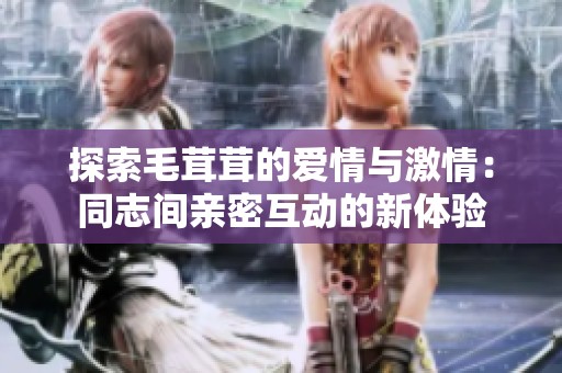 探索毛茸茸的爱情与激情：同志间亲密互动的新体验