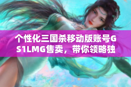 个性化三国杀移动版账号GS1LMG售卖，带你领略独特游戏体验