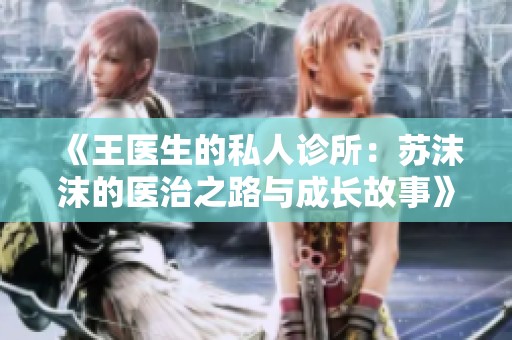 《王医生的私人诊所：苏沫沫的医治之路与成长故事》