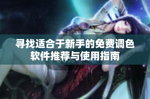 寻找适合于新手的免费调色软件推荐与使用指南