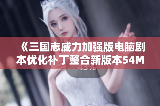 《三国志威力加强版电脑剧本优化补丁整合新版本54MOD更新》