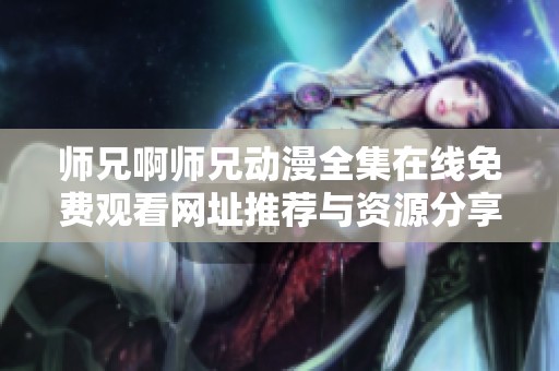师兄啊师兄动漫全集在线免费观看网址推荐与资源分享