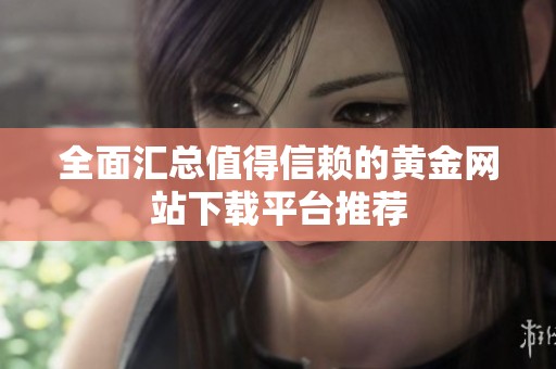 全面汇总值得信赖的黄金网站下载平台推荐