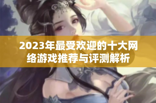 2023年最受欢迎的十大网络游戏推荐与评测解析