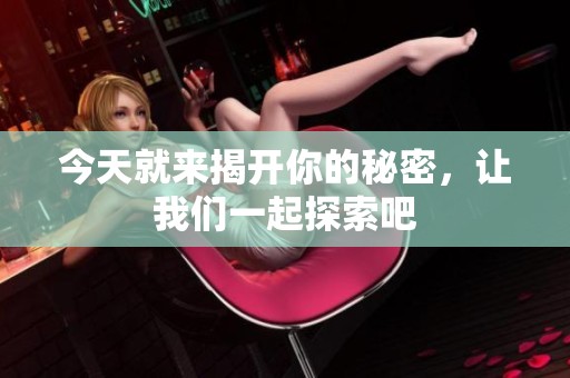 今天就来揭开你的秘密，让我们一起探索吧