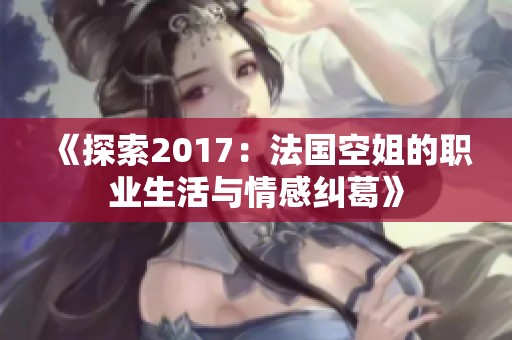 《探索2017：法国空姐的职业生活与情感纠葛》